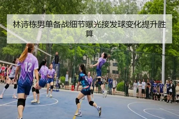 林诗栋男单备战细节曝光接发球变化提升胜算